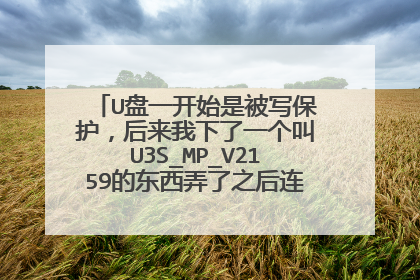 U盘一开始是被写保护,后来我下了一个叫U3S_MP_V2159的东西弄了之后连打开都做不到了