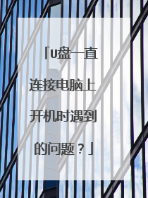 U盘一直连接电脑上开机时遇到的问题？