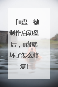 U盘一键制作启动盘后,U盘就坏了怎么修复