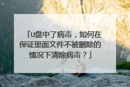 U盘中了病毒,如何在保证里面文件不被删除的情况下清除病毒?