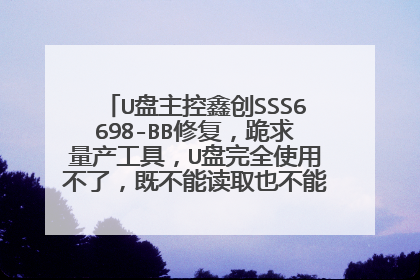 U盘主控鑫创SSS6698-BB修复,跪求量产工具,U盘完全使用不了,既不能读取也不能格式化,完全崩溃