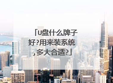 U盘什么牌子好?用来装系统,多大合适?
