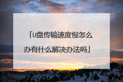 U盘传输速度慢怎么办有什么解决办法吗