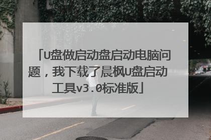 U盘做启动盘启动电脑问题,我下载了晨枫U盘启动工具v3.0标准版
