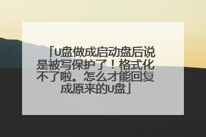U盘做成启动盘后说是被写保护了！格式化不了啦。怎么才能回复成原来的U盘