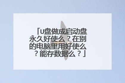 U盘做成启动盘永久好使么？在别的电脑里用好使么？能存数据么？