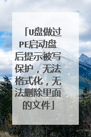 U盘做过PE启动盘后提示被写保护,无法格式化,无法删除里面的文件