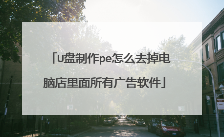 U盘制作pe怎么去掉电脑店里面所有广告软件