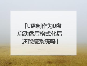 U盘制作为U盘启动盘后格式化后还能装系统吗