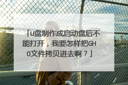 U盘制作成启动盘后不能打开,我要怎样把GHO文件拷贝进去啊?