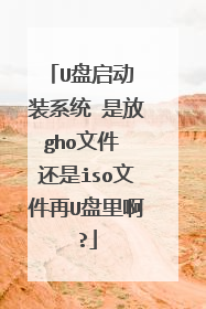 U盘启动 装系统 是放gho文件 还是iso文件再U盘里啊?