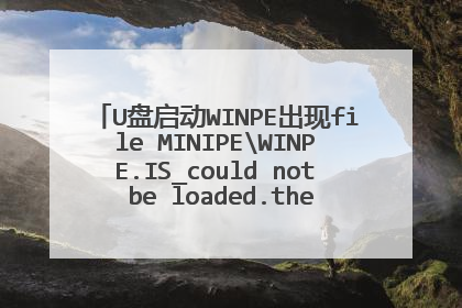 U盘启动WINPE出现file MINIPEWINPE.IS_could not be loaded.the error code is 7请各位大大帮忙解决下