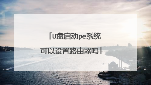 U盘启动pe系统可以设置路由器吗