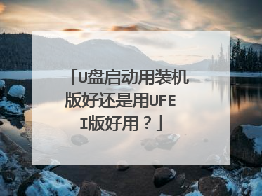 U盘启动用装机版好还是用UFEI版好用?