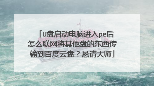 U盘启动电脑进入pe后怎么联网将其他盘的东西传输到百度云盘?恳请大师