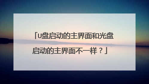 U盘启动的主界面和光盘启动的主界面不一样？