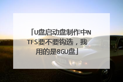 U盘启动盘制作中NTFS要不要钩选，我用的是8GU盘