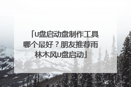 U盘启动盘制作工具哪个最好?朋友推荐雨林木风U盘启动