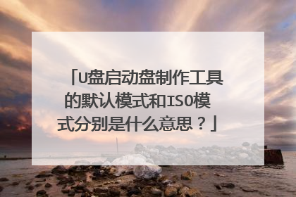 U盘启动盘制作工具的默认模式和ISO模式分别是什么意思?
