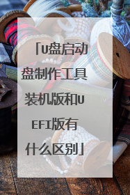 U盘启动盘制作工具装机版和UEFI版有什么区别