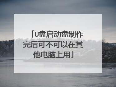 U盘启动盘制作完后可不可以在其他电脑上用