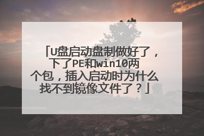 U盘启动盘制做好了，下了PE和win10两个包，插入启动时为什么找不到镜像文件了？