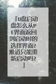 U盘启动盘怎么从PE界面返回到启动时的选择界面?难道只能重新启动吗?