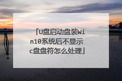 U盘启动盘装Win10系统后不显示c盘盘符怎么处理