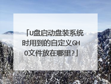 U盘启动盘装系统时用到的自定义GHO文件放在哪里?