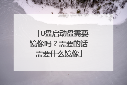 U盘启动盘需要镜像吗?需要的话需要什么镜像