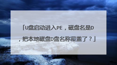 U盘启动进入PE,磁盘名是D,把本地磁盘D盘名称覆盖了?