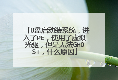 U盘启动装系统，进入了PE，使用了虚拟光驱，但是无法GHOST，什么原因