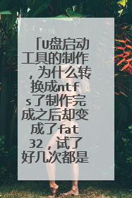 U盘启动工具的制作，为什么转换成ntfs了制作完成之后却变成了fat32，试了好几次都是这样