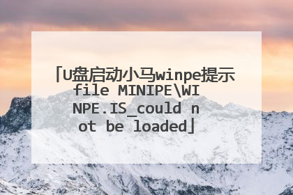 U盘启动小马winpe提示file MINIPEWINPE.IS_could not be loaded