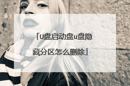 U盘启动盘u盘隐藏分区怎么删除