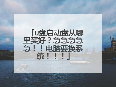 U盘启动盘从哪里买好?急急急急急!!电脑要换系统!!!