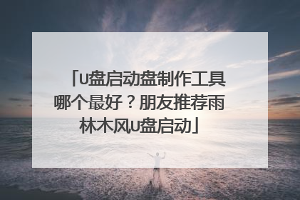 U盘启动盘制作工具哪个最好?朋友推荐雨林木风U盘启动