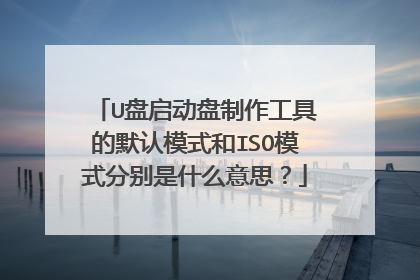 U盘启动盘制作工具的默认模式和ISO模式分别是什么意思?