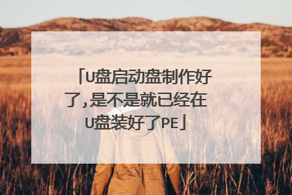 U盘启动盘制作好了,是不是就已经在U盘装好了PE