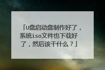 U盘启动盘制作好了，系统iso文件也下载好了，然后该干什么？