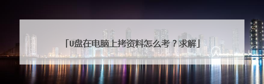 U盘在电脑上拷资料怎么考?求解