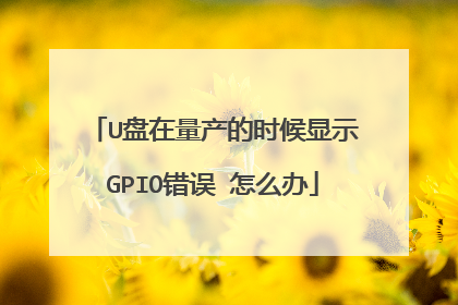 U盘在量产的时候显示GPIO错误 怎么办