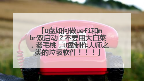 U盘如何做uefi和mbr双启动?不要用大白菜,老毛桃,U盘制作大师之类的垃圾软件!!!