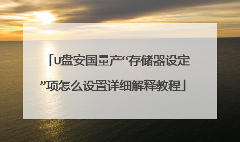 U盘安国量产“存储器设定”项怎么设置详细解释教程