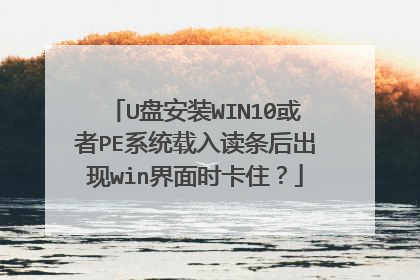 U盘安装WIN10或者PE系统载入读条后出现win界面时卡住？