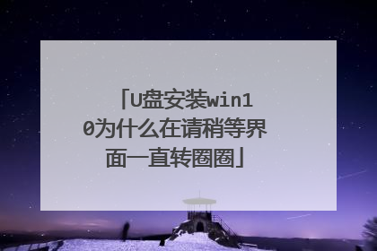 U盘安装win10为什么在请稍等界面一直转圈圈