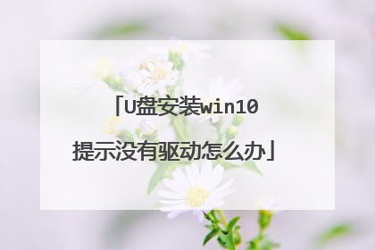 U盘安装win10提示没有驱动怎么办