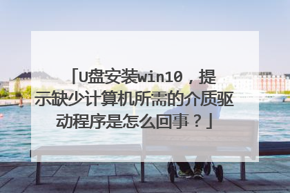 U盘安装win10,提示缺少计算机所需的介质驱动程序是怎么回事?