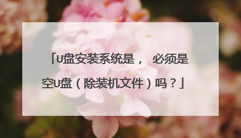 U盘安装系统是， 必须是空U盘（除装机文件）吗？