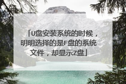 U盘安装系统的时候，明明选择的是F盘的系统文件，却显示Z盘